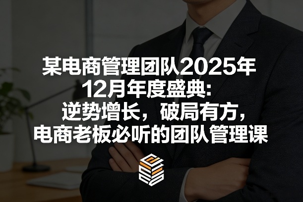 某电商管理团队2025年12月年度盛典：逆势增长，破局有方，电商老板必听的团队管理课-鸿雁学习网