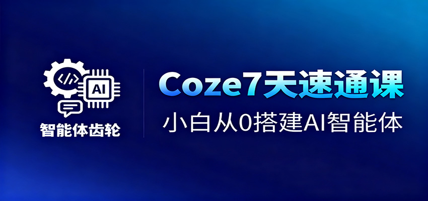 Coze7天速通课，小白从0搭建AI智能体+短视频工作流-鸿雁学习网