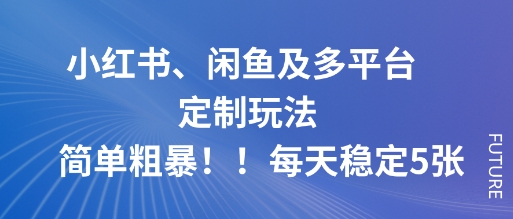 小红书、闲鱼及多平台定制玩法简单粗暴！每天稳定5张-鸿雁学习网