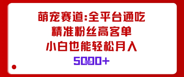 萌宠赛道，全平台通吃，精准粉丝高客单，小白也能轻松月入5k-鸿雁学习网