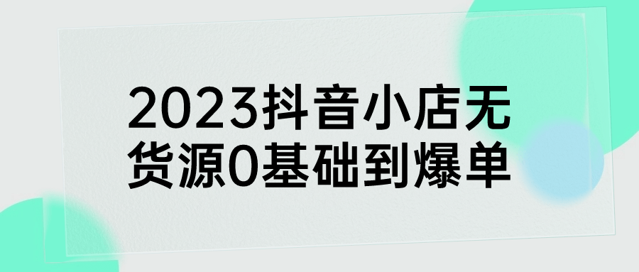 2023抖音小店无货源0基础到爆单-鸿雁学习网