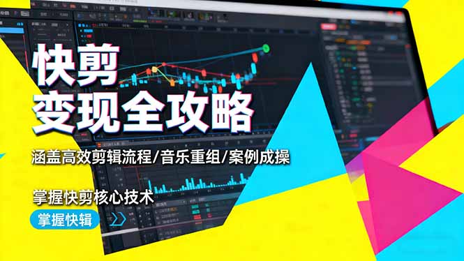 快剪变现全攻略：涵盖高效剪辑流程/音乐重组/案例实操，掌握快剪核心技术-鸿雁学习网