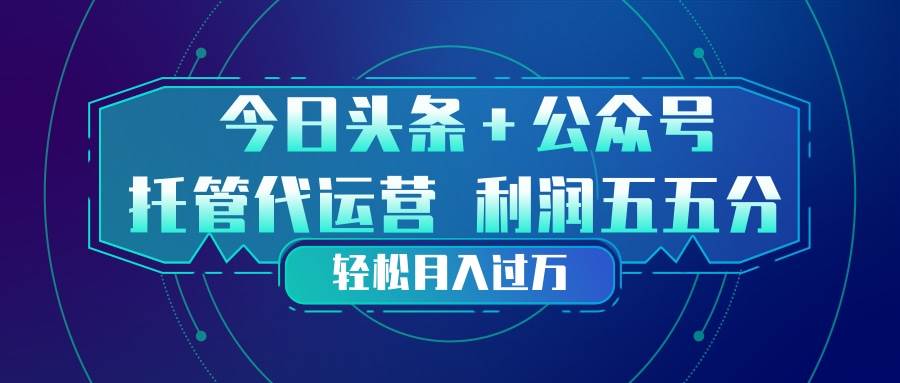 （17617期）头条加公众号 托管代运营 利润分成模式 轻松月入过万-鸿雁学习网