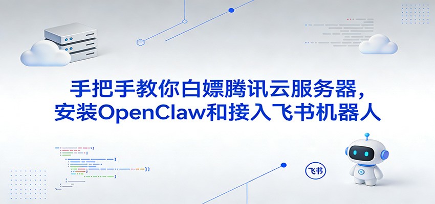 手把手教你白嫖腾讯云服务器，安装OpenClaw和接入飞书机器人-鸿雁学习网