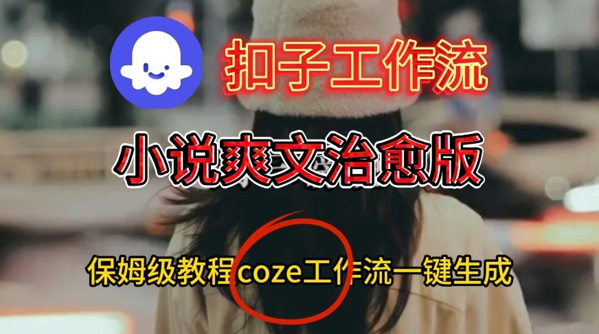 Coze扣子工作流一键生成小说爽文治愈版视频，保姆级搭建教程-鸿雁学习网