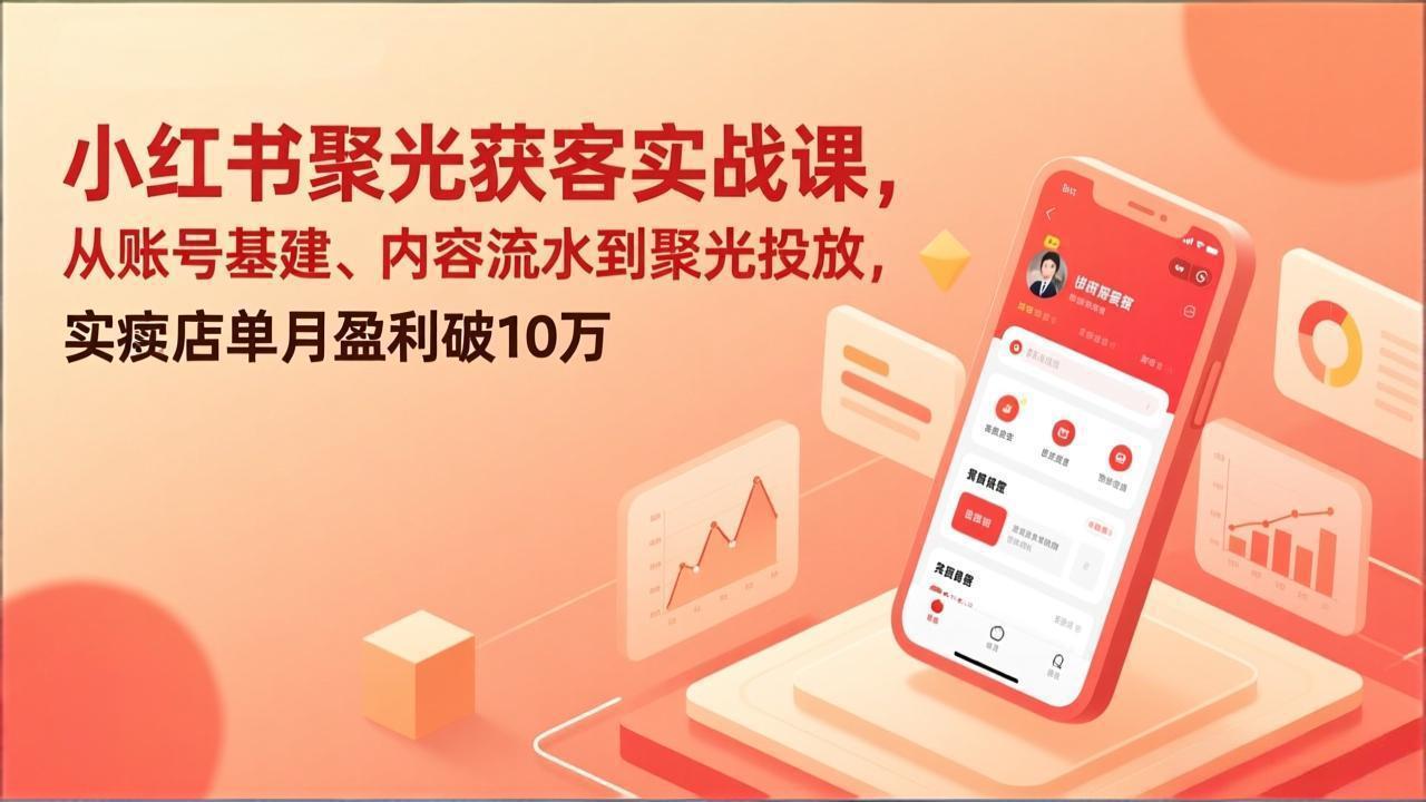 小红书聚光获客实战课，从账号基建、内容流水到聚光投放，实体店单月盈利破10万-鸿雁学习网