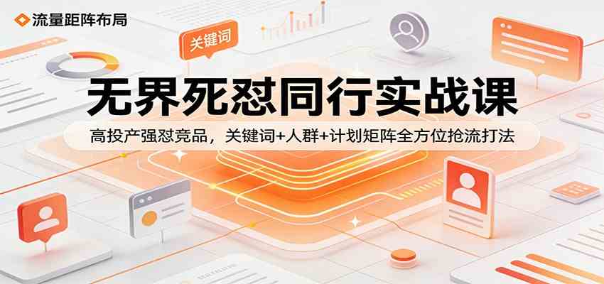 无界死怼同行实战课：高投产强怼竞品，关键词+人群+计划矩阵全方位抢流打法-鸿雁学习网