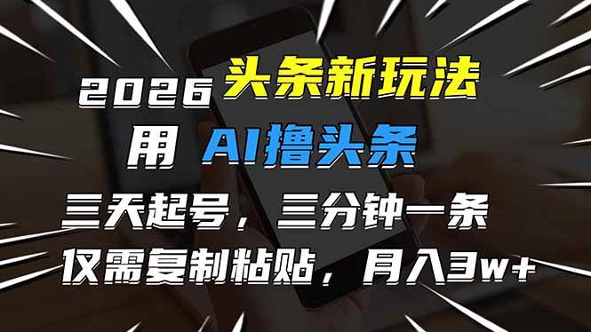 （17044期）2026最新头条玩法，用AI撸头条，3天必起号，3分钟1条，只需要复制粘贴，简单月入3W+-鸿雁学习网