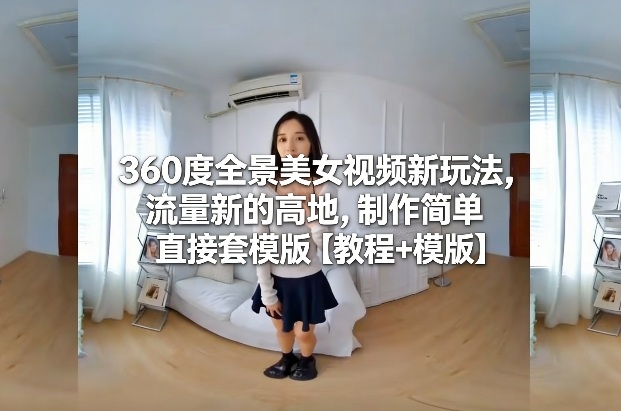 360度全景美女视频新玩法,流量新的高地,制作简单直接套模版【教程+模版】 360度全景美女视频新玩法,流量新的高地,制作简单直接套模版【教程+模版】