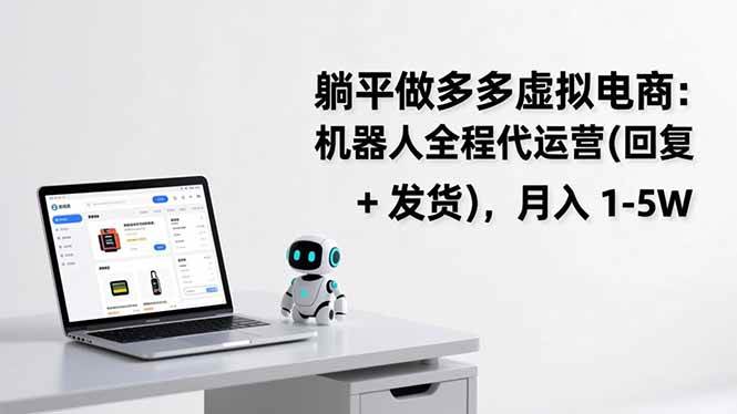 （17128期）躺平做多多虚拟电商：机器人全程代运营（回复 + 发货），月入 1-5W-鸿雁学习网