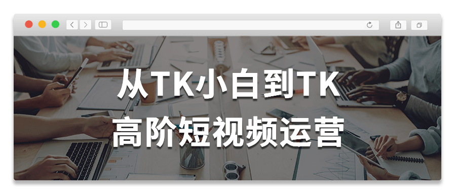 从TK小白到TK高阶短视频运营-鸿雁学习网