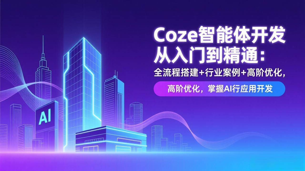 （17199期）Coze智能体开发从入门到精通：全流程搭建+行业案例+高阶优化，掌握AI应用开发-鸿雁学习网