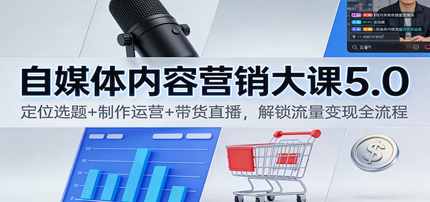 自媒体内容营销大课5.0：定位选题+制作运营+带货直播，解锁流量变现全流程-鸿雁学习网