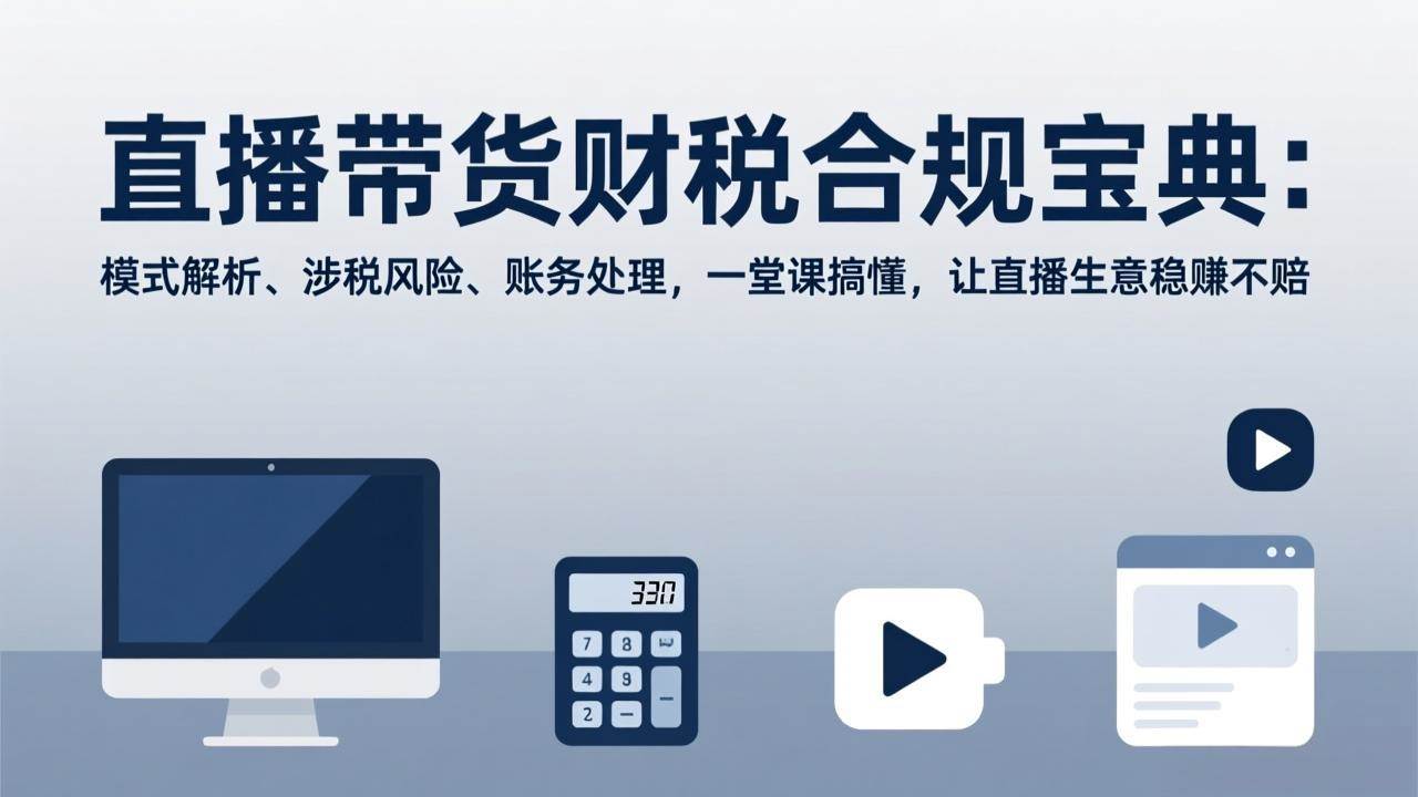 （17354期）直播带货财税合规宝典：模式解析、涉税风险、账务处理，一堂课搞懂，让直播生意稳赚不赔-鸿雁学习网