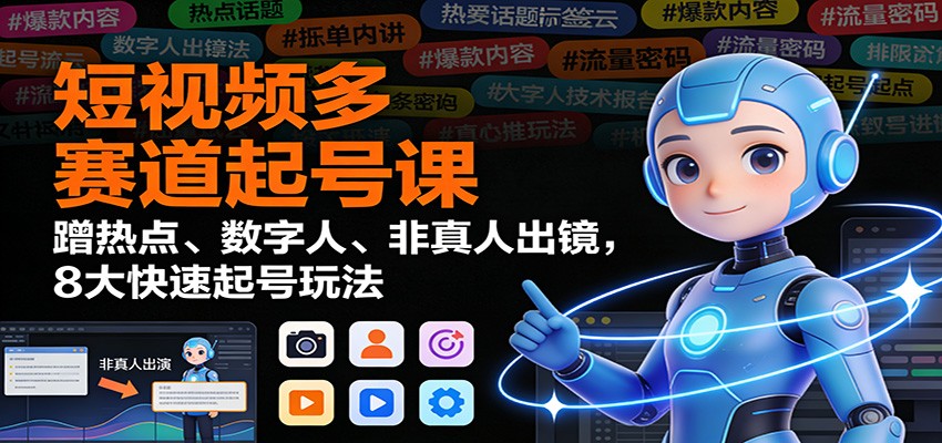 短视频多赛道起号课：蹭热点、数字人、非真人出镜，8大快速起号玩法-鸿雁学习网