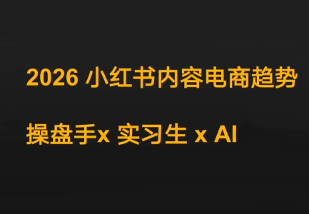 迪安·2026小红书内容电商趋势操盘手x实习生xAI-鸿雁学习网