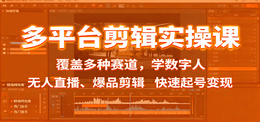 多平台剪辑实操课：覆盖多种赛道，学数字人、无人直播、爆品剪辑，快速起号变现-鸿雁学习网