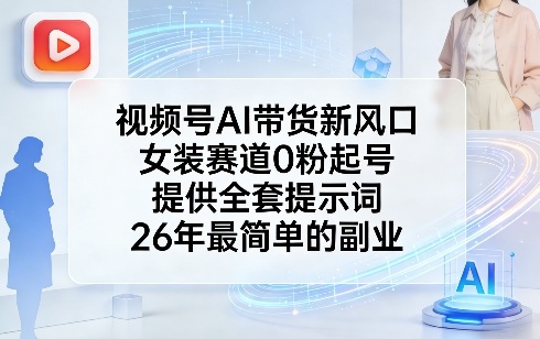 视频号AI带货新风口，女装赛道0粉起号，提供全套提示词，26年最简单的副业-鸿雁学习网