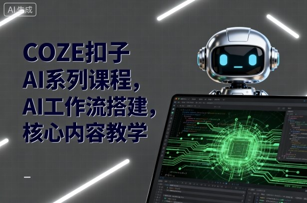 COZE扣子AI系列课程，AI工作流搭建，核心内容教学-鸿雁学习网