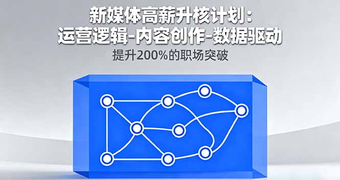 新媒体高薪升核计划：运营逻辑-内容创作-数据驱动，提升200%的职场突破-鸿雁学习网