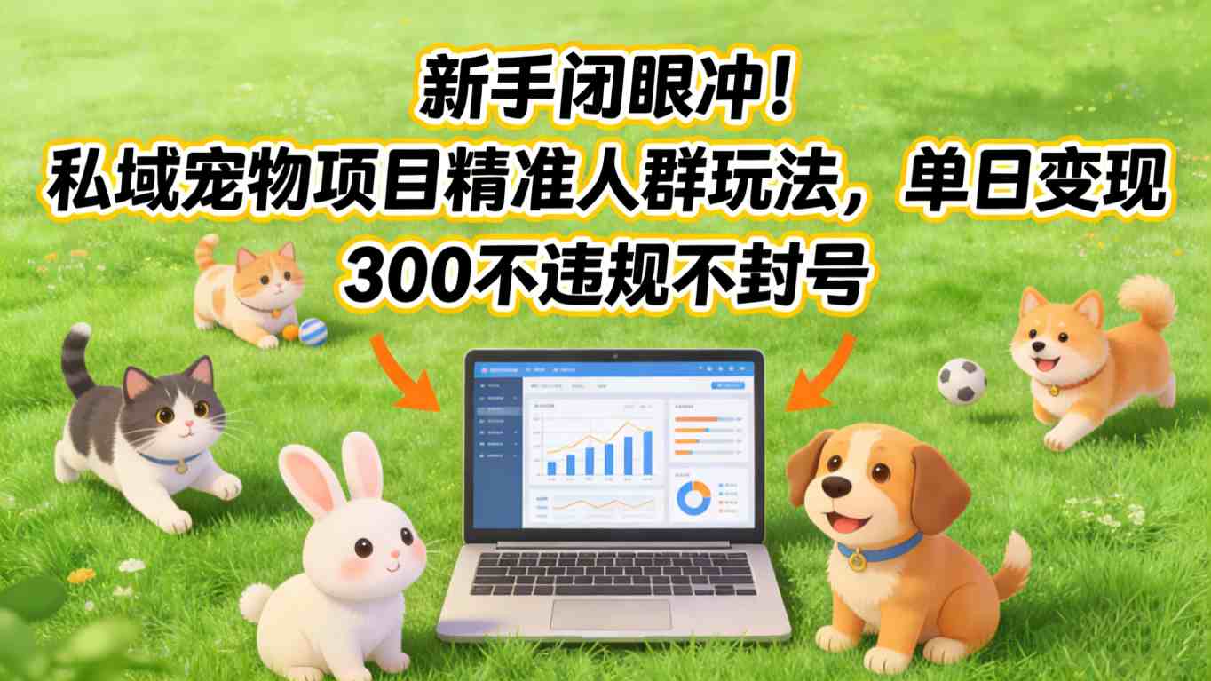 新手闭眼冲！私域宠物项目精准人群玩法，单日变现3张不违规不封号-鸿雁学习网
