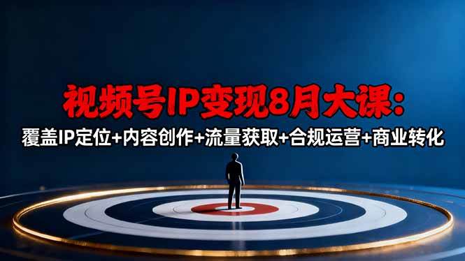 （16361期）视频号IP变现8月大课，覆盖IP定位+内容创作+流量获取+合规运营+商业转化-鸿雁学习网