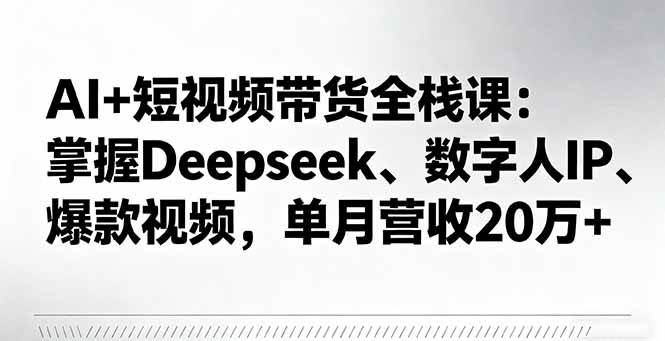 （16180期）AI+短视频带货全栈课：掌握Deepseek、数字人IP、爆款视频，单月营收20万+-鸿雁学习网