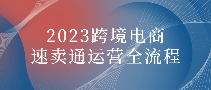 2023跨境电商速卖通运营全流程-鸿雁学习网