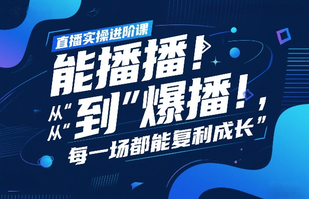 直播实操进阶课，直播经验复盘：从“能播”到“爆播”，每一场都能复利成长-鸿雁学习网