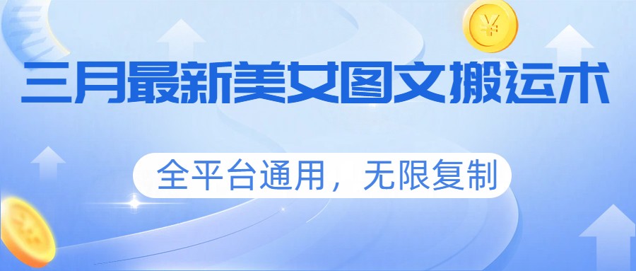 三月最新美女图文搬运术,全平台通用,无限复制-鸿雁学习网