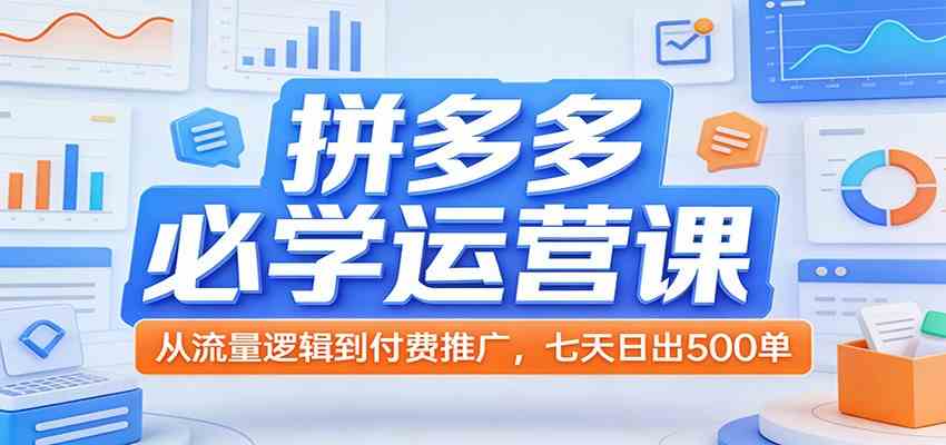 拼多多必学运营课：从流量逻辑到付费推广，七天日出500单-鸿雁学习网