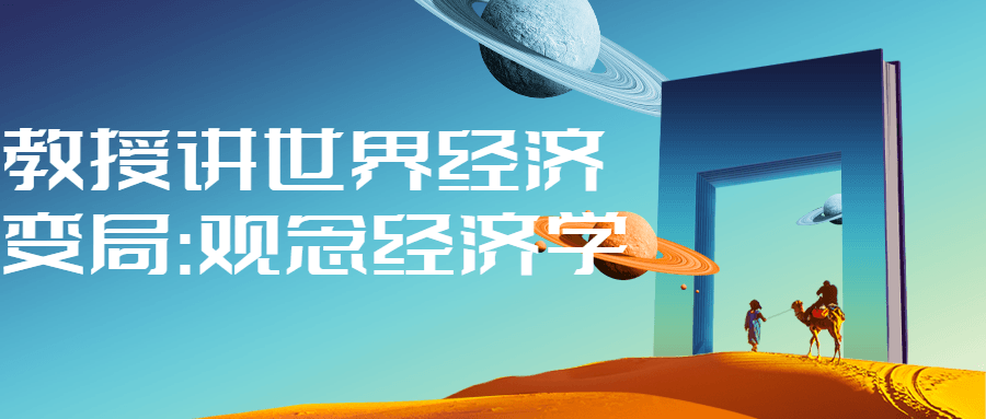 教授讲世界经济变局:观念经济学-鸿雁学习网