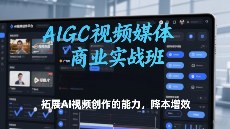 AIGC视频媒体商业实战班，拓展AI视频创作的能力，降本增效-鸿雁学习网
