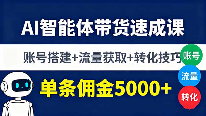 AI智能体带货速成课，账号搭建+流量获取+转化技巧，单条佣金5000+-鸿雁学习网