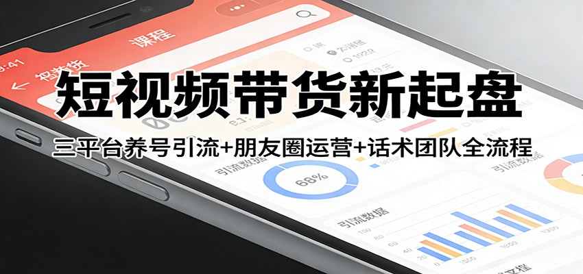 短视频带货新起盘：三平台养号引流+朋友圈运营+话术团队全流程-鸿雁学习网