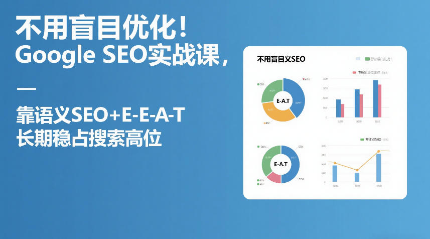 不用盲目优化！Google SEO实战课，靠语义SEO+E-E-A-T，长期稳占搜索高位-鸿雁学习网