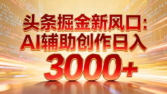 头条掘金新风口：AI辅助创作日入3000+，矩阵玩法当天启动隔天见效-鸿雁学习网