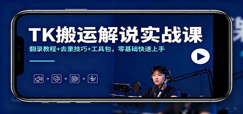 TK搬运解说实战课：翻录教程+去重技巧+工具包，零基础快速上手-鸿雁学习网