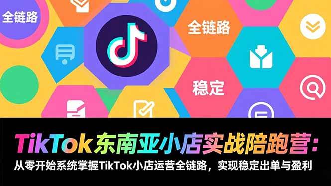 （17037期）TikTok东南亚小店实战陪跑营：从零开始系统掌握TikTok小店运营全链路，实现稳定出单与盈利-鸿雁学习网