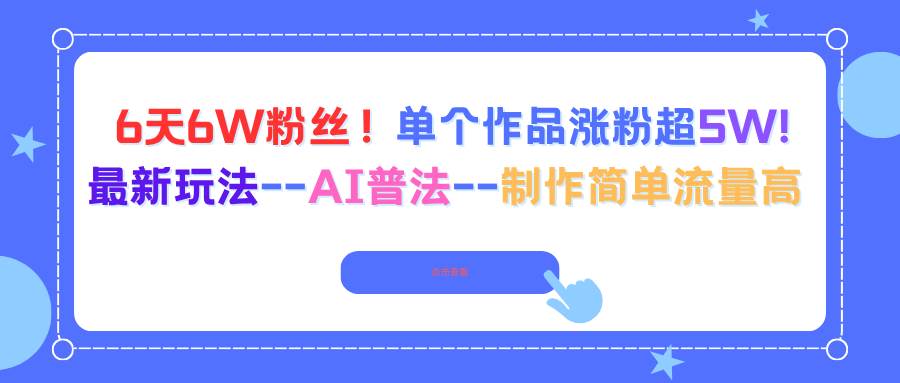 （16340期）6天6W粉丝！单个作品涨粉超5W!最新玩法–AI普法–制作简单流量高-鸿雁学习网