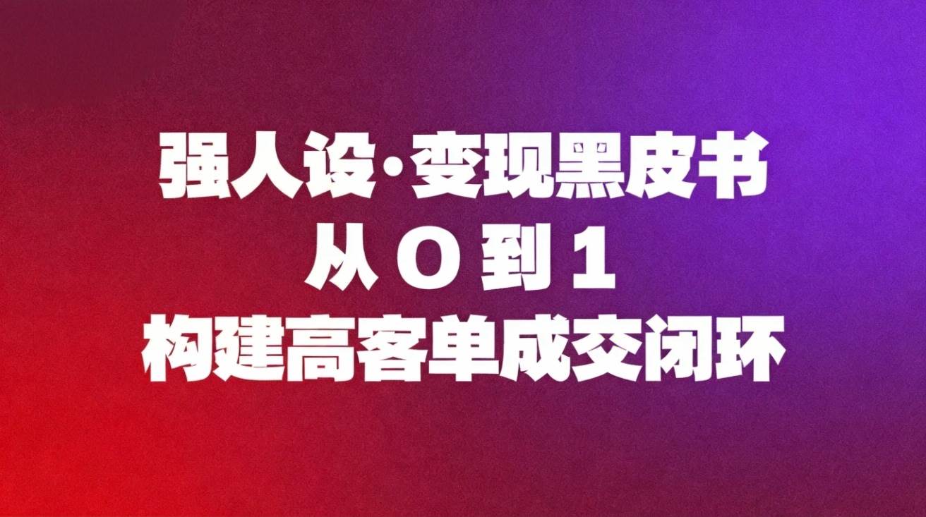 （16729期）强人设变现黑皮书：从0到1构建高客单成交闭环-鸿雁学习网