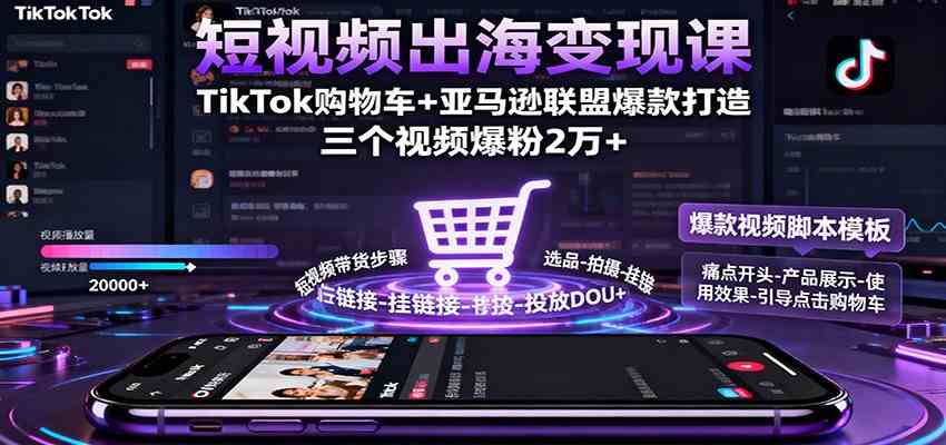 短视频出海变现课：TikTok购物车+亚马逊联盟爆款打造，三个视频爆粉2万+-鸿雁学习网