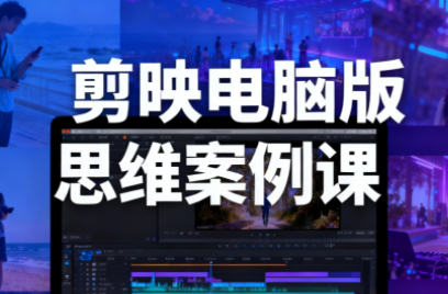 星创·剪映电脑版思维案例课(更新11月)-鸿雁学习网