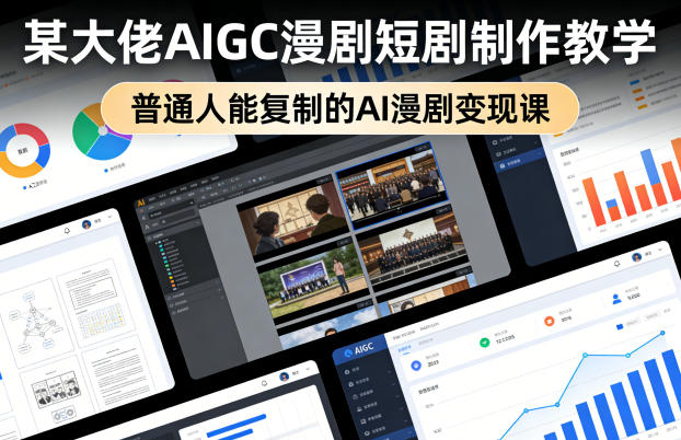 某大佬AIGC漫剧短剧制作教学，普通人能复制的AI漫剧变现课-鸿雁学习网