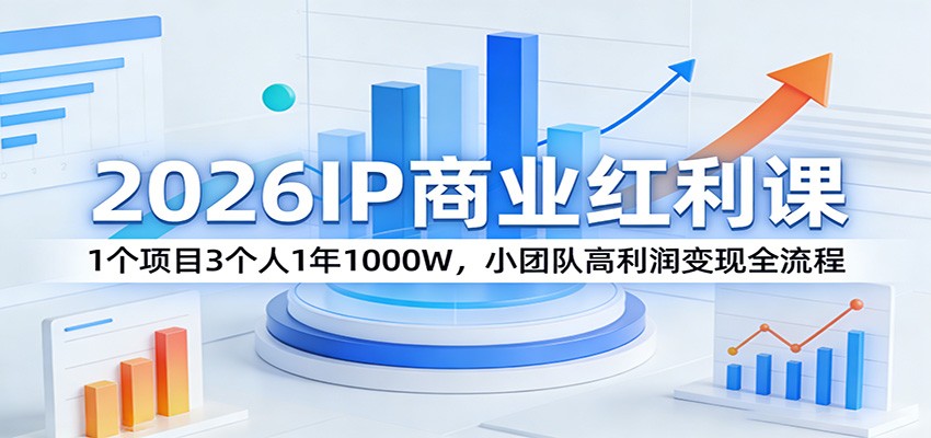 2026IP商业红利课：1个项目3个人1年1000W，小团队高利润变现全流程-鸿雁学习网