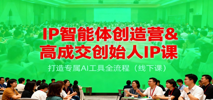 IP智能体创造营&高成交创始人IP课，打造专属AI工具全流程(线下课)-鸿雁学习网