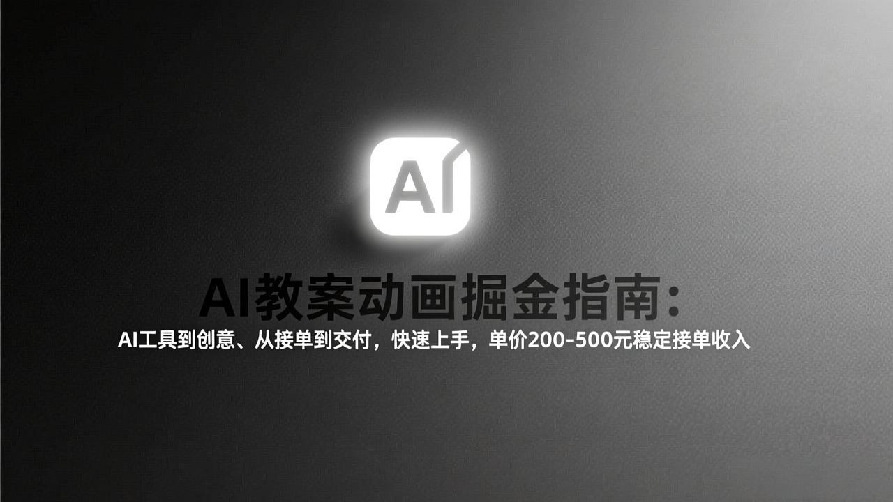 AI教案动画掘金指南:从工具到创意、从接单到交付,快速上手,单价200-500元稳定接单收入 AI教案动画掘金指南:从工具到创意、从接单到交付,快速上手,单价200-500元稳定接单收入
