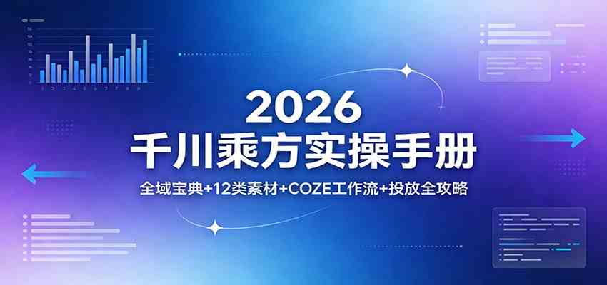 2026千川乘方实操手册：全域宝典+12类素材+COZE工作流+投放全攻略-鸿雁学习网