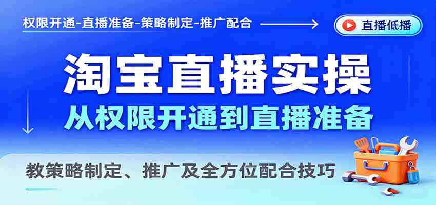 淘宝直播实操，从权限开通到直播准备，教策略制定、推广及全方位配合技巧-鸿雁学习网