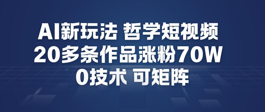 AI新玩法哲学短视频制作教学，20多条作品涨粉70W，0成本赛道，可矩阵-鸿雁学习网